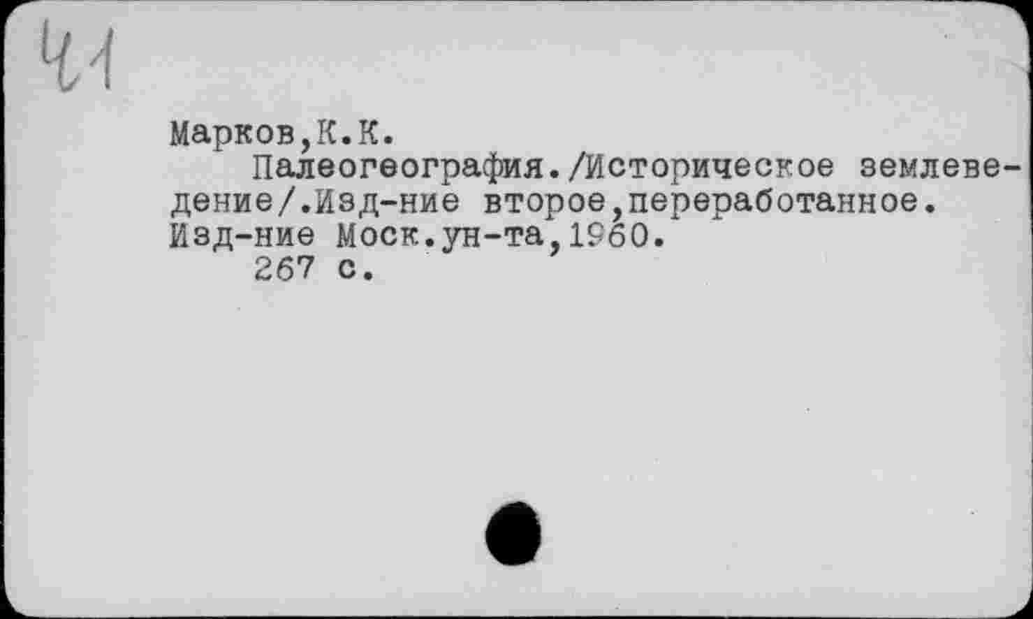 ﻿ЧА
Марков,К.К.
Палеогеография./Историческое землеведение /.Изд-ние второе,переработанное.
Изд-ние Моск.ун-та,I960.
267 с.